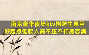 南京豪华夜场ktv招聘生意巨好起点低收入高不压不扣房态满